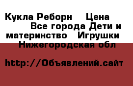 Кукла Реборн  › Цена ­ 13 300 - Все города Дети и материнство » Игрушки   . Нижегородская обл.